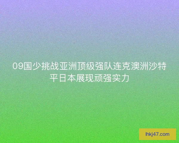 09国少挑战亚洲顶级强队连克澳洲沙特平日本展现顽强实力