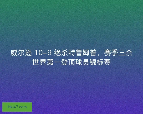 威尔逊 10-9 绝杀特鲁姆普，赛季三杀世界第一登顶球员锦标赛