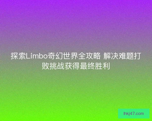 探索Limbo奇幻世界全攻略 解决难题打败挑战获得最终胜利