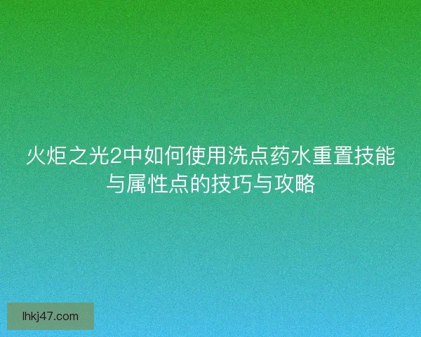 火炬之光2中如何使用洗点药水重置技能与属性点的技巧与攻略