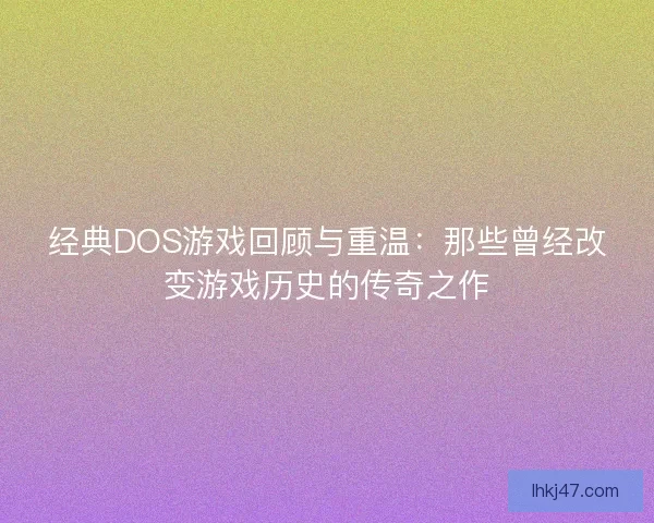 经典DOS游戏回顾与重温：那些曾经改变游戏历史的传奇之作