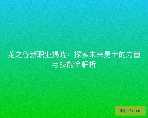 龙之谷新职业揭晓：探索未来勇士的力量与技能全解析
