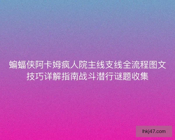 蝙蝠侠阿卡姆疯人院主线支线全流程图文技巧详解指南战斗潜行谜题收集 蝙蝠侠阿卡姆疯人院主线支线全流程图文技巧详解指南战斗潜行谜题收集