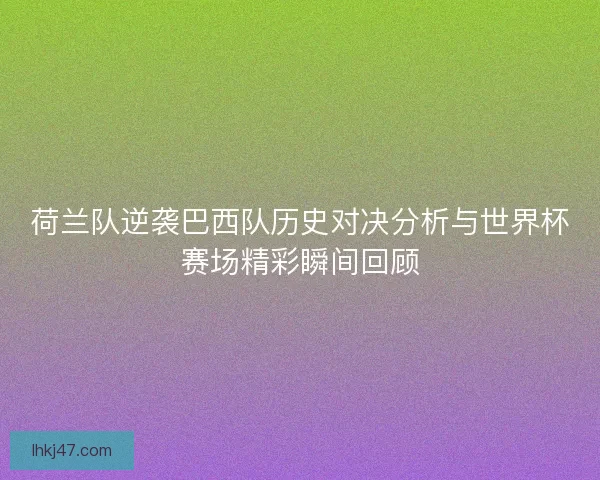 荷兰队逆袭巴西队历史对决分析与世界杯赛场精彩瞬间回顾
