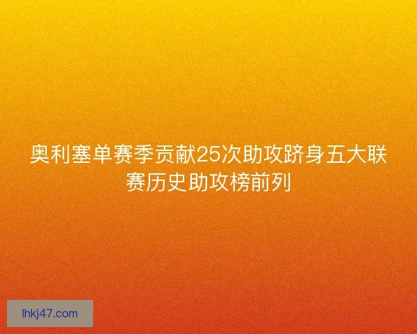 奥利塞单赛季贡献25次助攻跻身五大联赛历史助攻榜前列 奥利塞单赛季贡献25次助攻跻身五大联赛历史助攻榜前列
