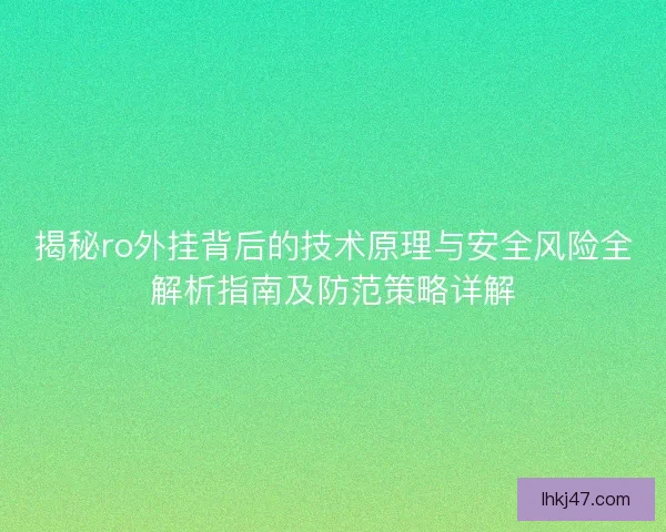 揭秘ro外挂背后的技术原理与安全风险全解析指南及防范策略详解