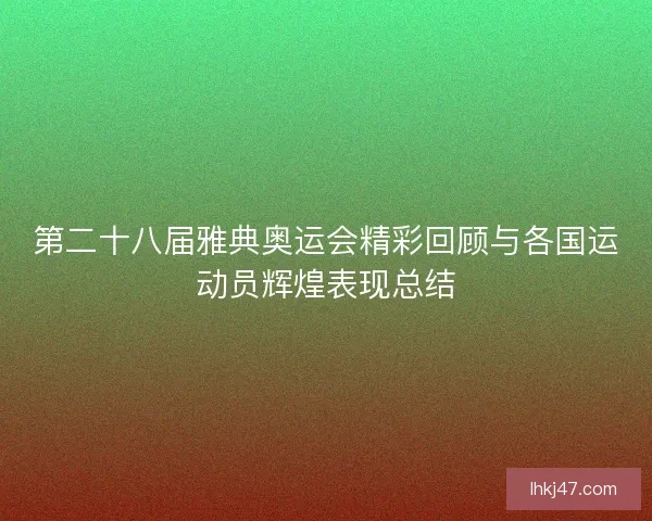 第二十八届雅典奥运会精彩回顾与各国运动员辉煌表现总结