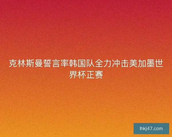 克林斯曼誓言率韩国队全力冲击美加墨世界杯正赛 克林斯曼誓言率韩国队全力冲击美加墨世界杯正赛